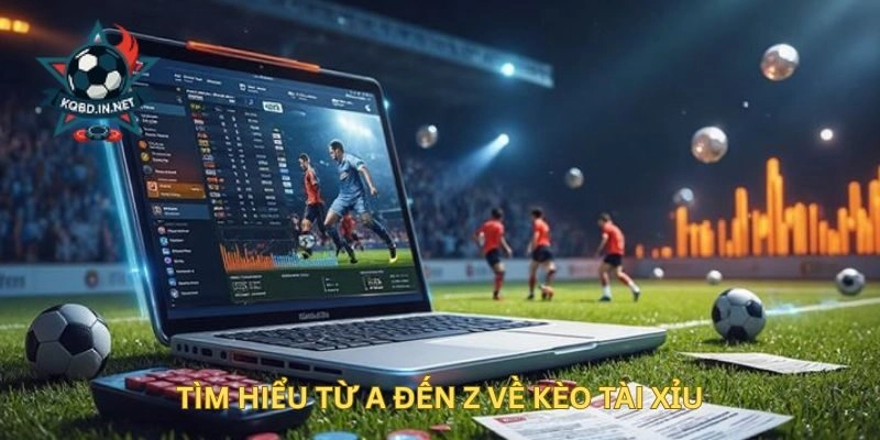 Tìm hiểu từ A đến Z về Kèo Tài Xỉu